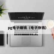 pg电子赚钱（电子挣钱）