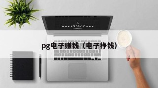 pg电子赚钱（电子挣钱）
