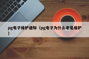 pg电子维护通知（pg电子为什么老是维护）