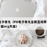 pg电子非凡（PG电子非凡全新互动界面下载页面org大连）