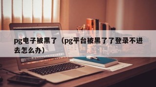 pg电子被黑了（pg平台被黑了了登录不进去怎么办）