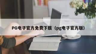 PG电子官方免费下载（pg电子官方版）