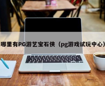 哪里有PG游艺宝石侠（pg游戏试玩中心）
