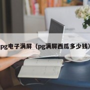 pg电子满屏（pg满屏西瓜多少钱）