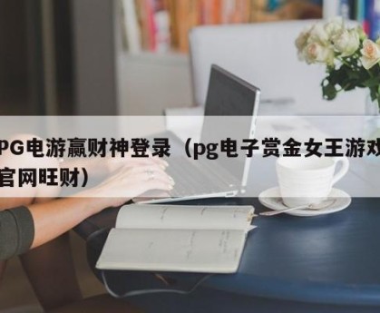PG电游赢财神登录（pg电子赏金女王游戏官网旺财）