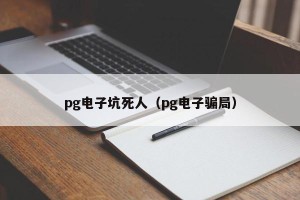 pg电子坑死人（pg电子骗局）