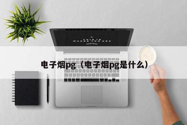 电子烟pg(电子烟pg是什么)