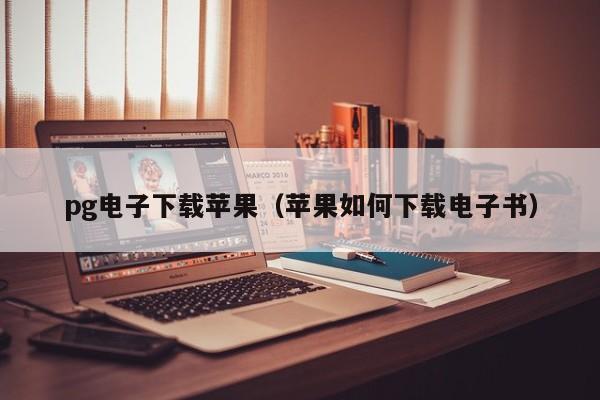 pg电子下载苹果(苹果如何下载电子书)