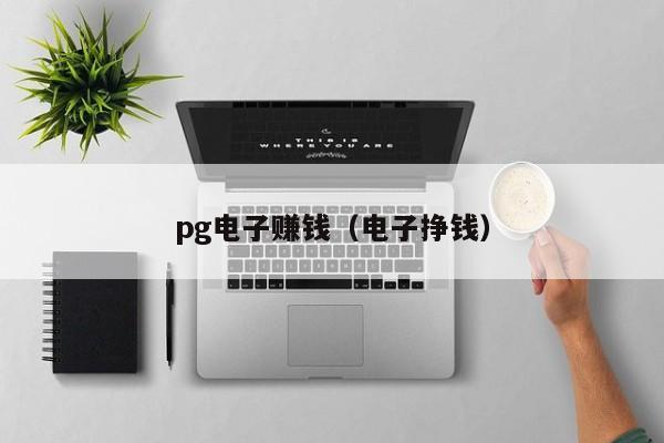 pg电子赚钱(电子挣钱)