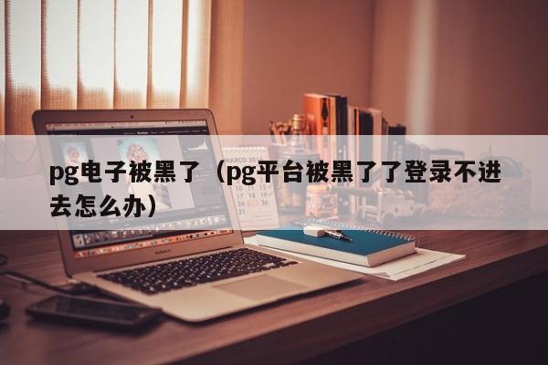pg电子被黑了(pg平台被黑了了登录不进去怎么办)