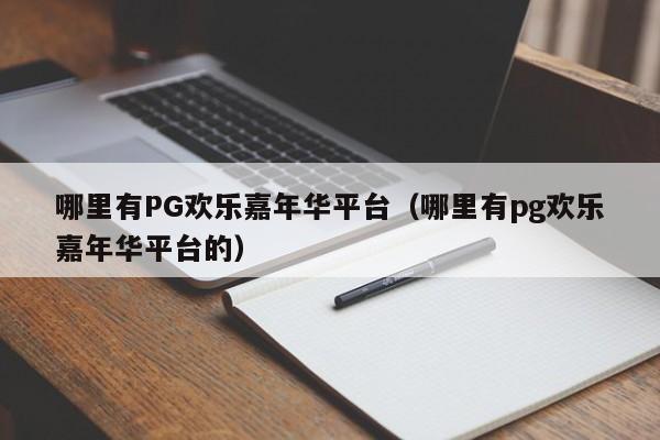 哪里有PG欢乐嘉年华平台(哪里有pg欢乐嘉年华平台的)